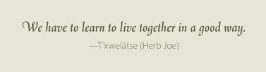We have to learn to live together in a good way. —T'xwelátse (Herb Joe) 